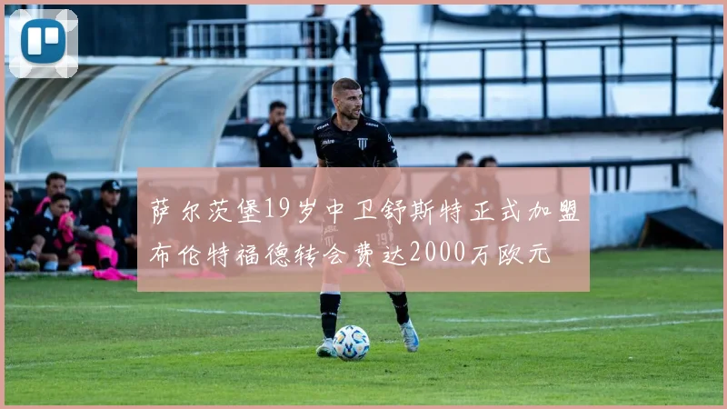 萨尔茨堡19岁中卫舒斯特正式加盟布伦特福德转会费达2000万欧元