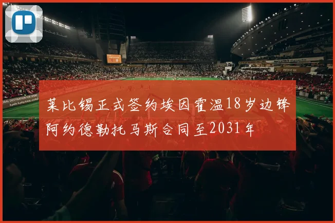 莱比锡正式签约埃因霍温18岁边锋阿约德勒托马斯合同至2031年
