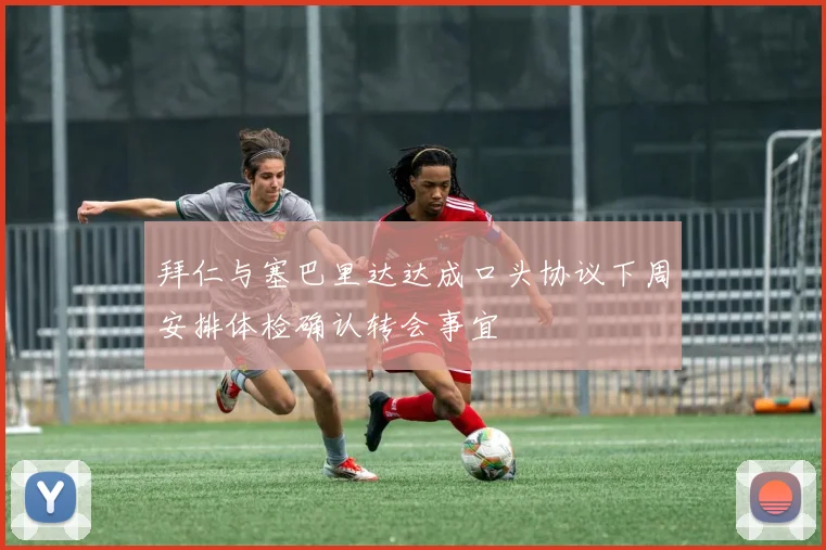 拜仁与塞巴里达达成口头协议下周安排体检确认转会事宜
