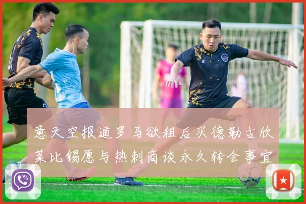 意天空报道罗马欲租后买德勒古欣莱比锡愿与热刺商谈永久转会事宜