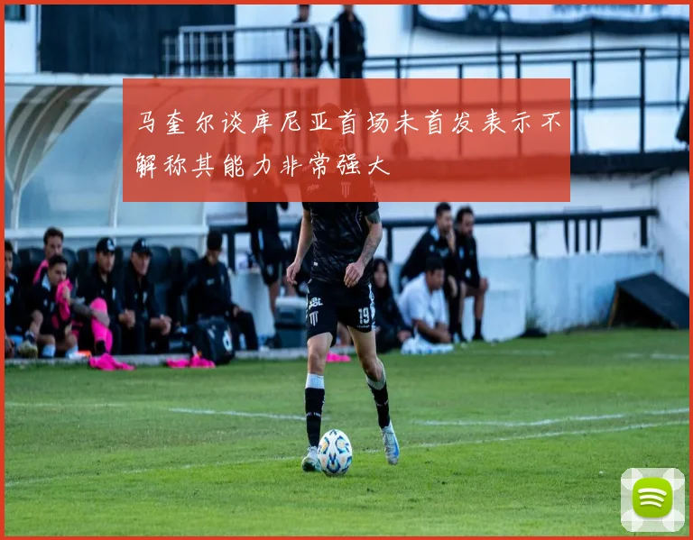 马奎尔谈库尼亚首场未首发表示不解称其能力非常强大