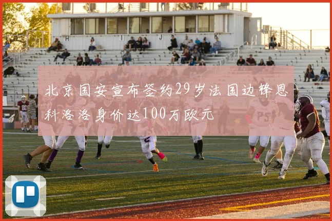 北京国安宣布签约29岁法国边锋恩科洛洛身价达100万欧元