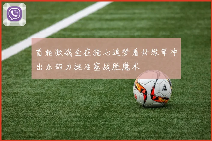 首轮激战全在抢七追梦看好绿军冲出东部力挺活塞战胜魔术