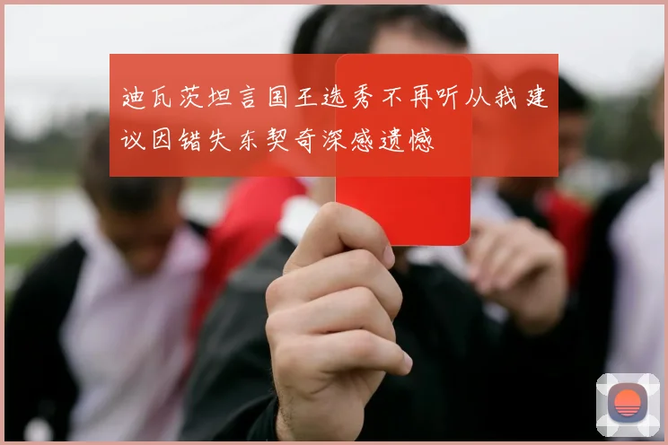 迪瓦茨坦言国王选秀不再听从我建议因错失东契奇深感遗憾